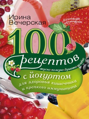 cover image of 100 рецептов с йогуртом для здоровья кишечника и крепкого иммунитета. Вкусно, полезно, душевно, целебно